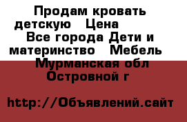 Продам кровать детскую › Цена ­ 2 000 - Все города Дети и материнство » Мебель   . Мурманская обл.,Островной г.